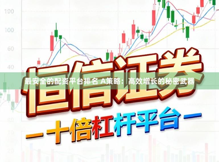 最安全的配资平台排名 A策略：高效增长的秘密武器