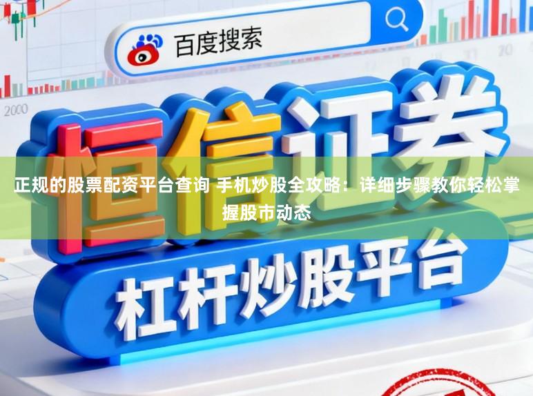 正规的股票配资平台查询 手机炒股全攻略：详细步骤教你轻松掌握股市动态