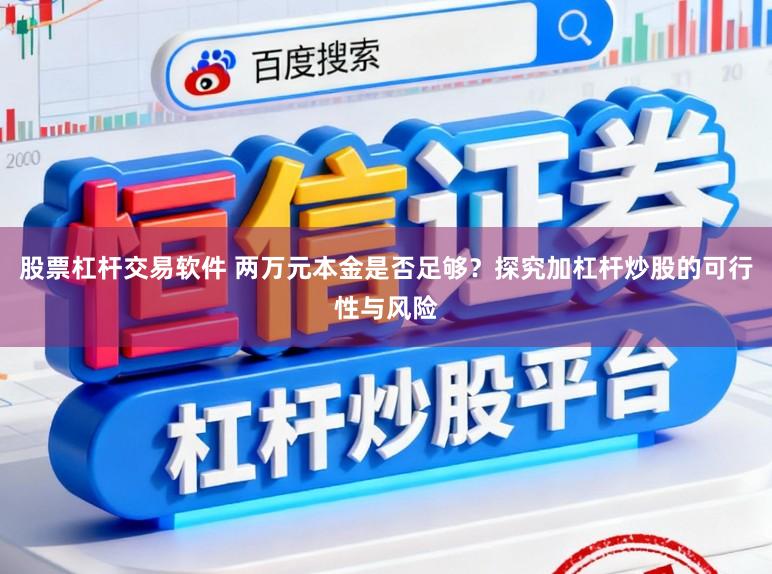 股票杠杆交易软件 两万元本金是否足够？探究加杠杆炒股的可行性与风险
