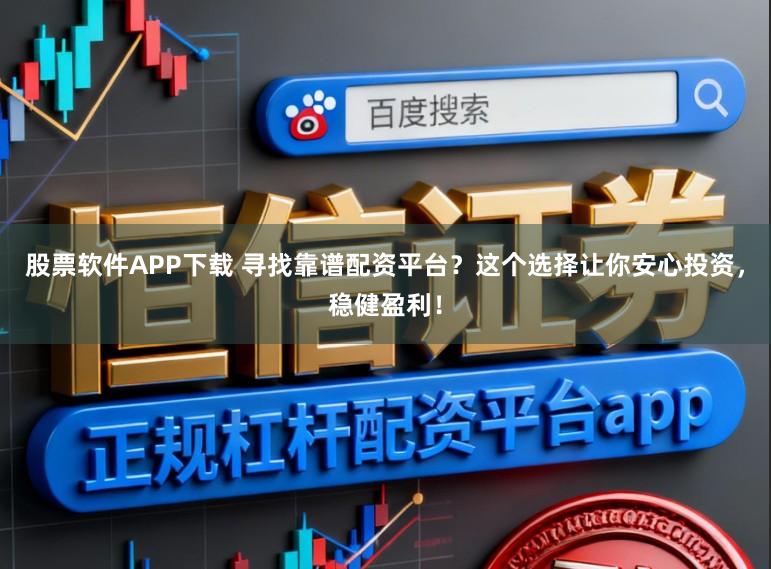 股票软件APP下载 寻找靠谱配资平台？这个选择让你安心投资，稳健盈利！