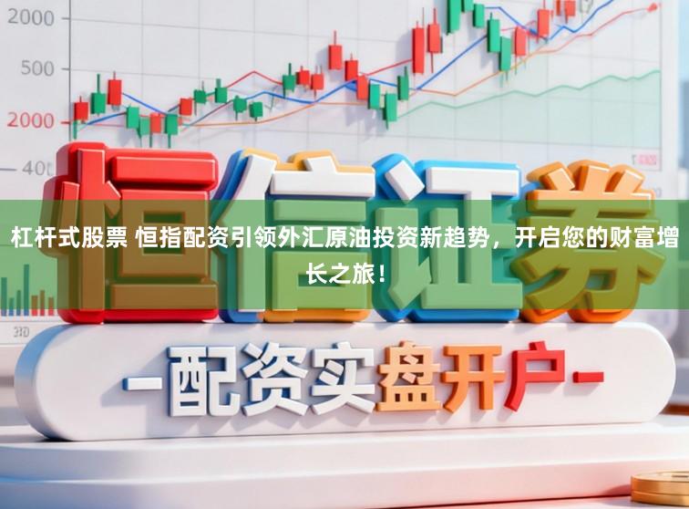 杠杆式股票 恒指配资引领外汇原油投资新趋势，开启您的财富增长之旅！