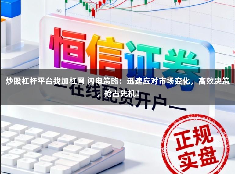 炒股杠杆平台找加杠网 闪电策略：迅速应对市场变化，高效决策，抢占先机！