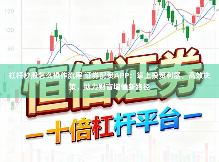 杠杆炒股怎么操作流程 证券配资APP：掌上投资利器，高效决策，助力财富增值新路径