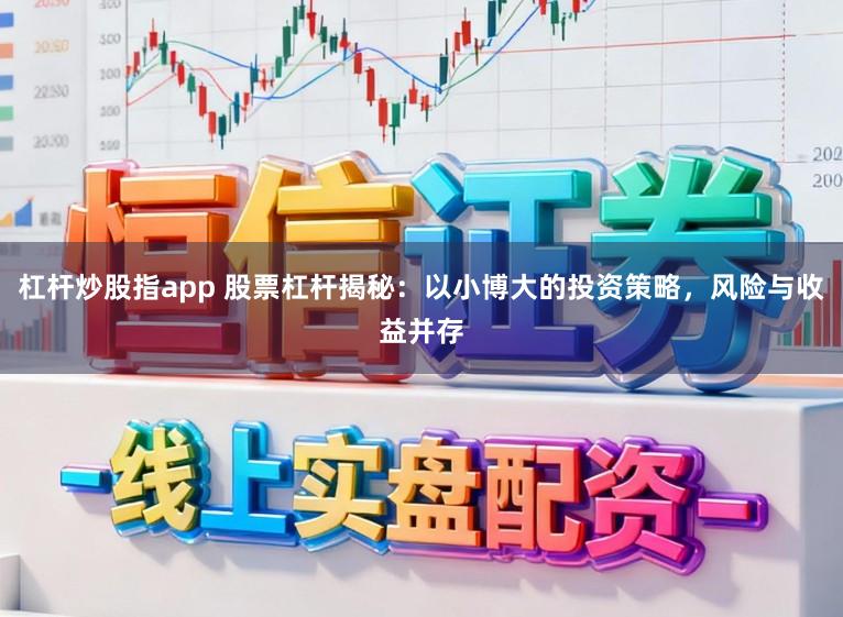 杠杆炒股指app 股票杠杆揭秘：以小博大的投资策略，风险与收益并存