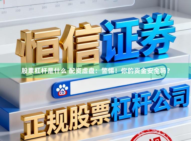 股票杠杆是什么 配资虚盘：警惕！你的资金安全吗？