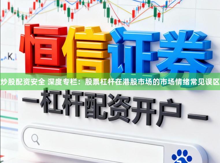 炒股配资安全 深度专栏：股票杠杆在港股市场的市场情绪常见误区