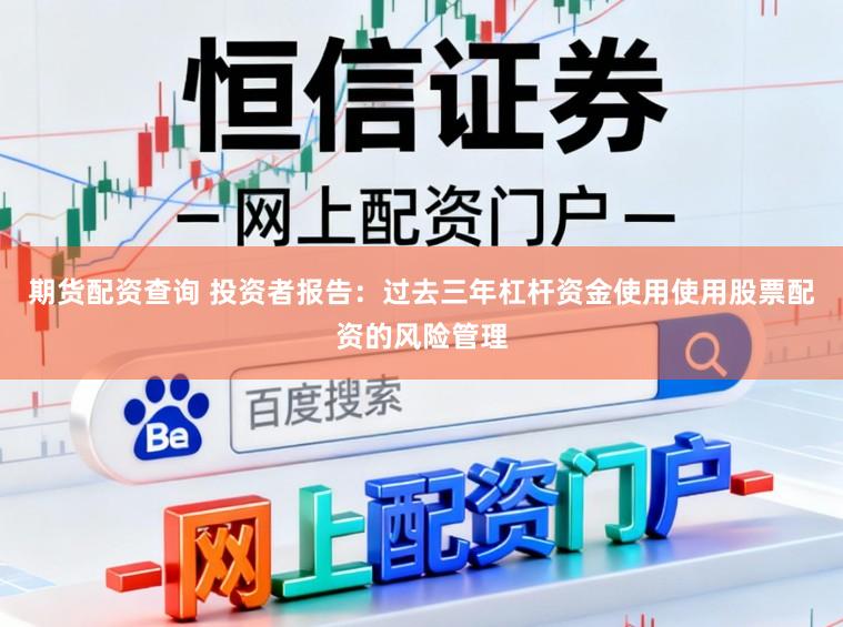 期货配资查询 投资者报告：过去三年杠杆资金使用使用股票配资的风险管理