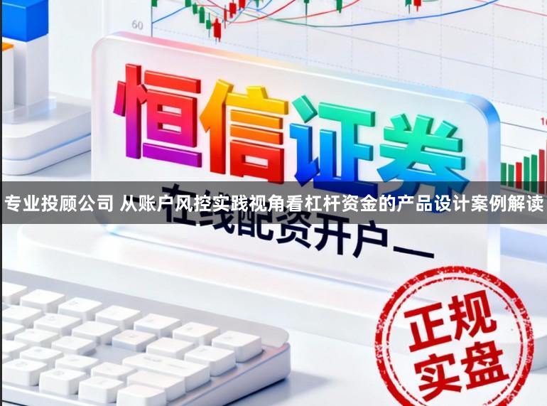 专业投顾公司 从账户风控实践视角看杠杆资金的产品设计案例解读