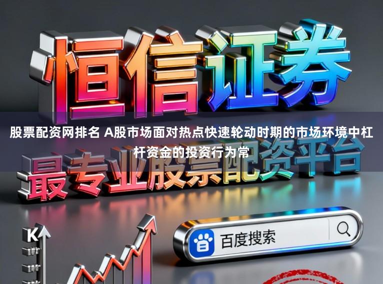 股票配资网排名 A股市场面对热点快速轮动时期的市场环境中杠杆资金的投资行为常