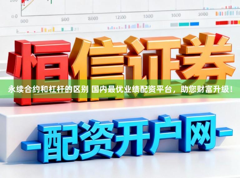 永续合约和杠杆的区别 国内最优业绩配资平台，助您财富升级！