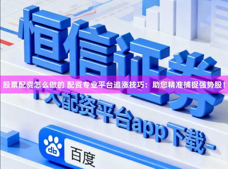 股票配资怎么做的 配资专业平台追涨技巧：助您精准捕捉强势股！