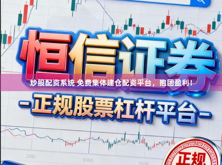 炒股配资系统 免费集体建仓配资平台，抱团盈利！