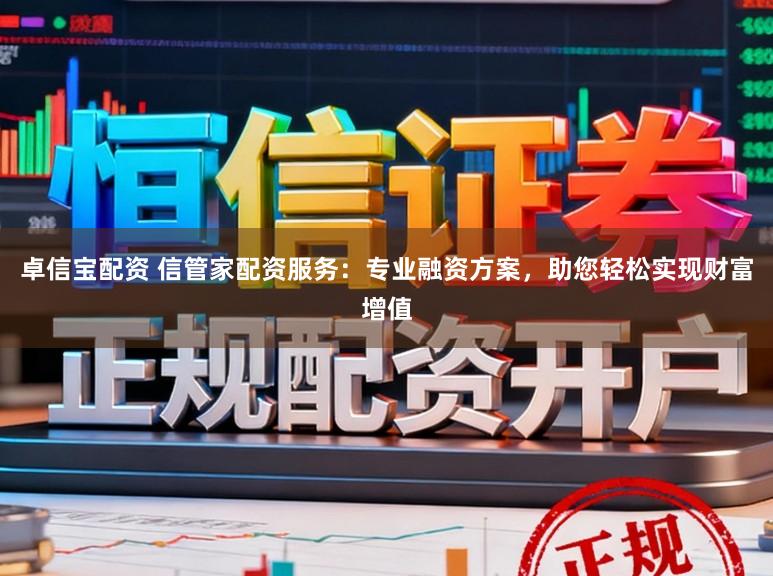 卓信宝配资 信管家配资服务：专业融资方案，助您轻松实现财富增值