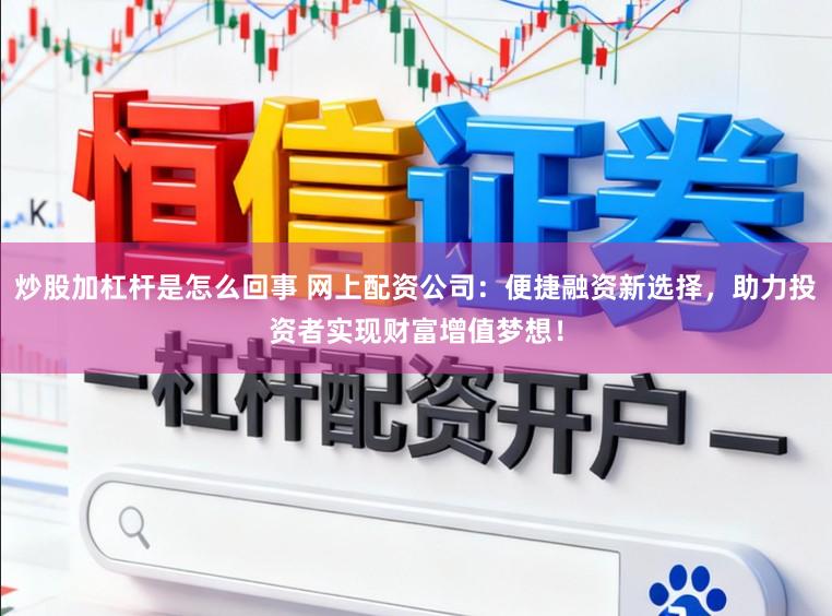 炒股加杠杆是怎么回事 网上配资公司：便捷融资新选择，助力投资者实现财富增值梦想！