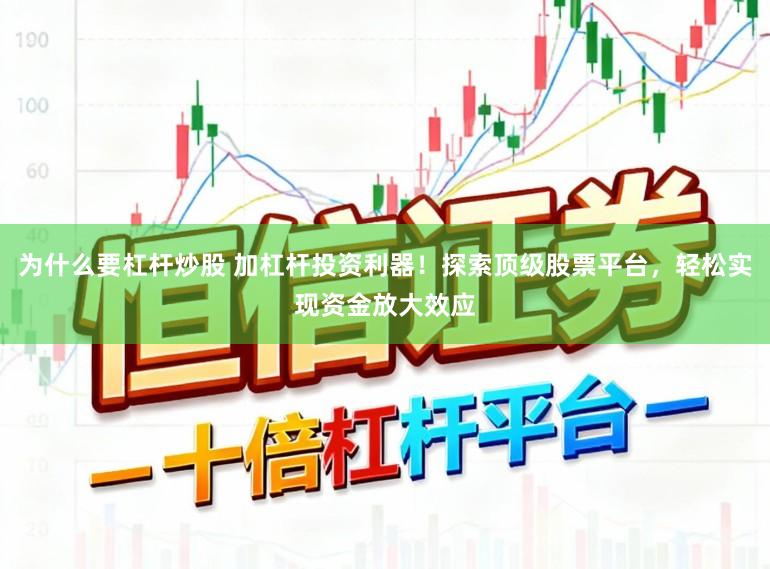 为什么要杠杆炒股 加杠杆投资利器！探索顶级股票平台，轻松实现资金放大效应
