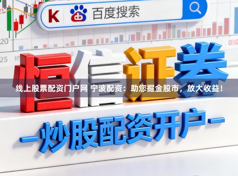 线上股票配资门户网 宁波配资：助您掘金股市，放大收益！