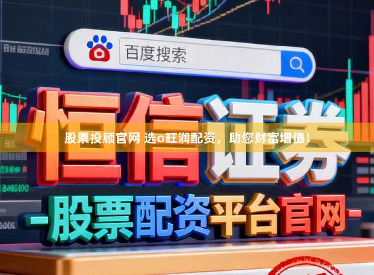 股票投顾官网 选o旺润配资，助您财富增值！