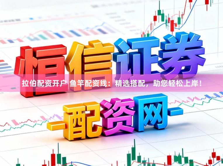 拉伯配资开户 鱼竿配资线：精选搭配，助您轻松上岸！