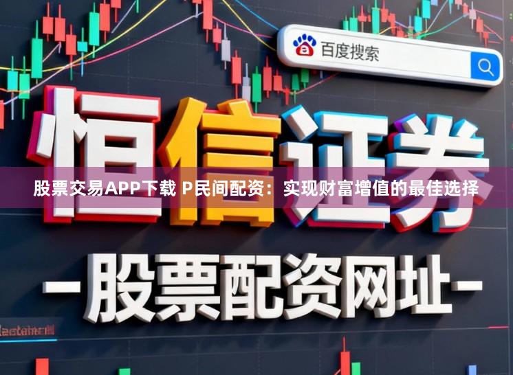 股票交易APP下载 P民间配资：实现财富增值的最佳选择