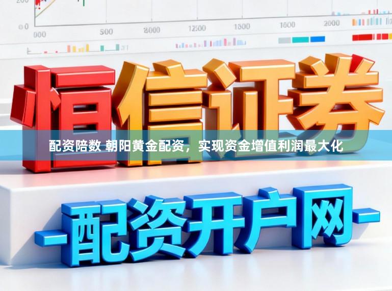 配资陪数 朝阳黄金配资，实现资金增值利润最大化
