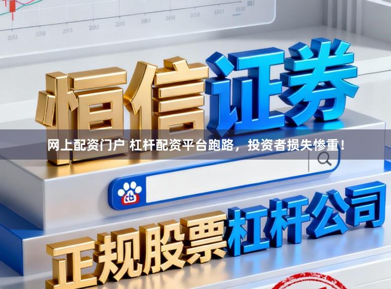 网上配资门户 杠杆配资平台跑路，投资者损失惨重！