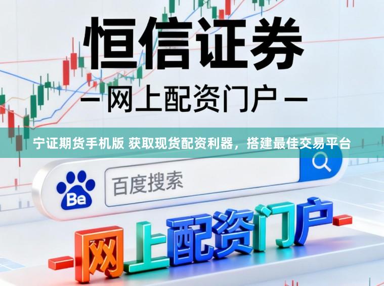 宁证期货手机版 获取现货配资利器，搭建最佳交易平台