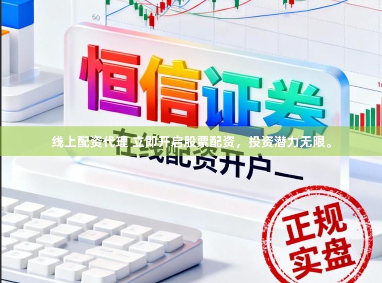 线上配资代理 立即开启股票配资，投资潜力无限。