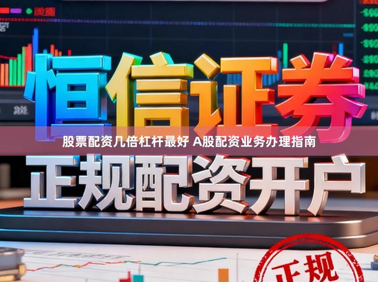 股票配资几倍杠杆最好 A股配资业务办理指南