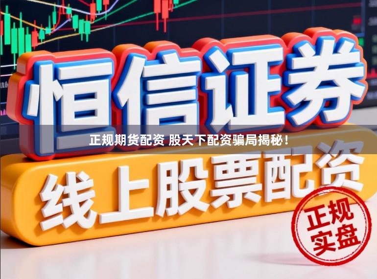 正规期货配资 股天下配资骗局揭秘！