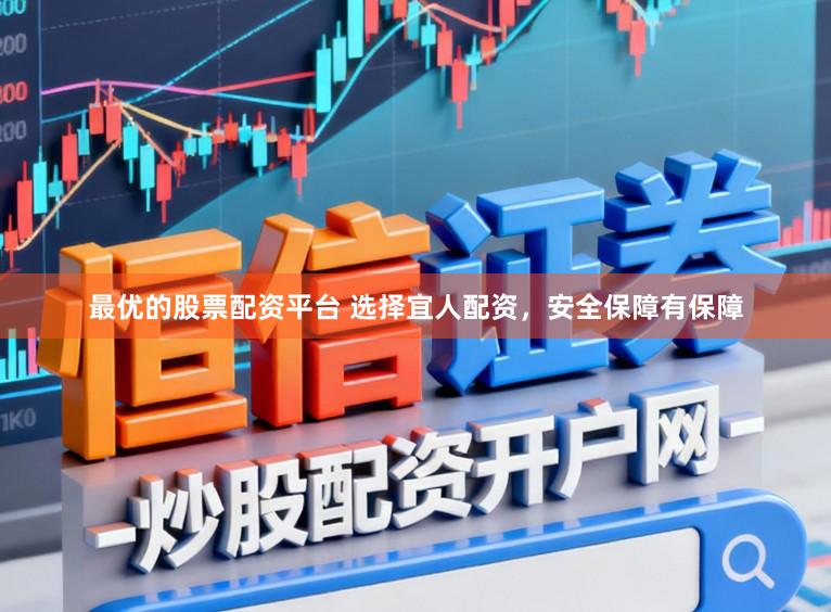 最优的股票配资平台 选择宜人配资，安全保障有保障