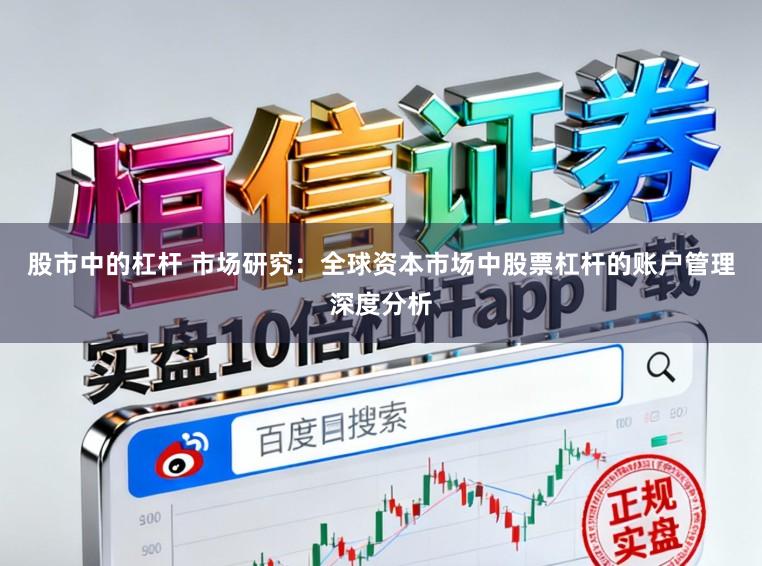 股市中的杠杆 市场研究：全球资本市场中股票杠杆的账户管理深度分析