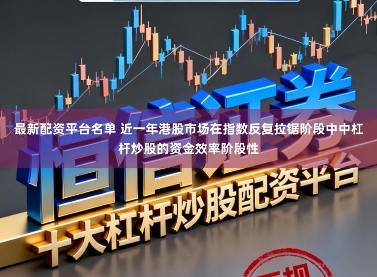最新配资平台名单 近一年港股市场在指数反复拉锯阶段中中杠杆炒股的资金效率阶段性