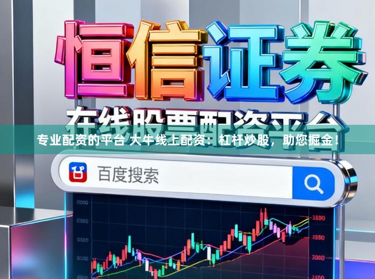 专业配资的平台 大牛线上配资：杠杆炒股，助您掘金！