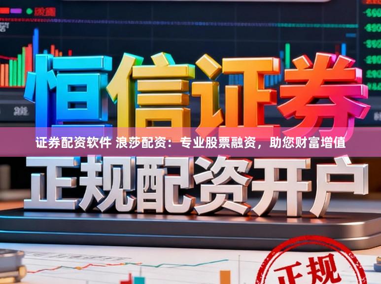 证券配资软件 浪莎配资：专业股票融资，助您财富增值
