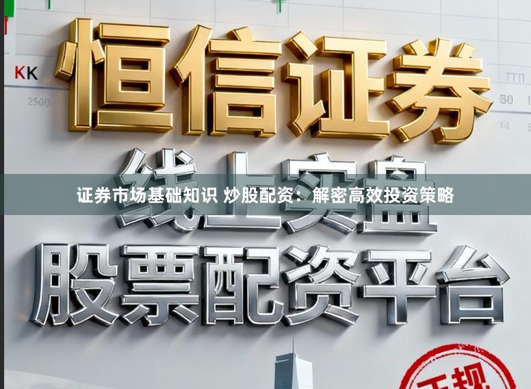 证券市场基础知识 炒股配资：解密高效投资策略