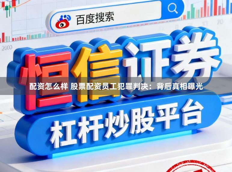 配资怎么样 股票配资员工犯罪判决：背后真相曝光