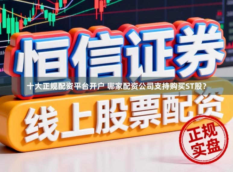 十大正规配资平台开户 哪家配资公司支持购买ST股？