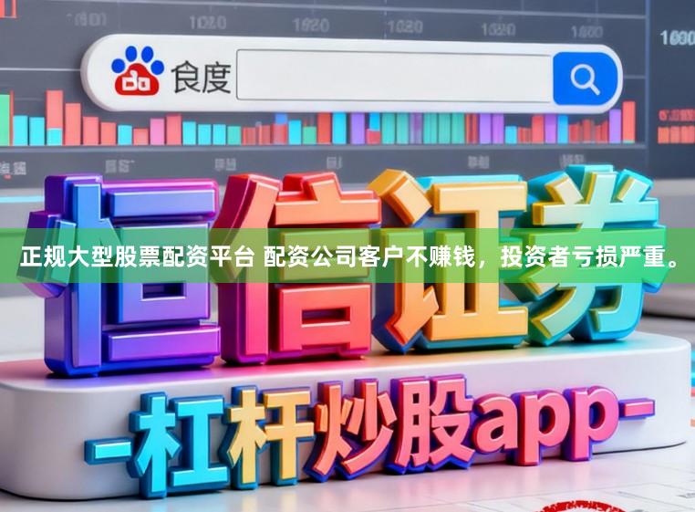 正规大型股票配资平台 配资公司客户不赚钱，投资者亏损严重。