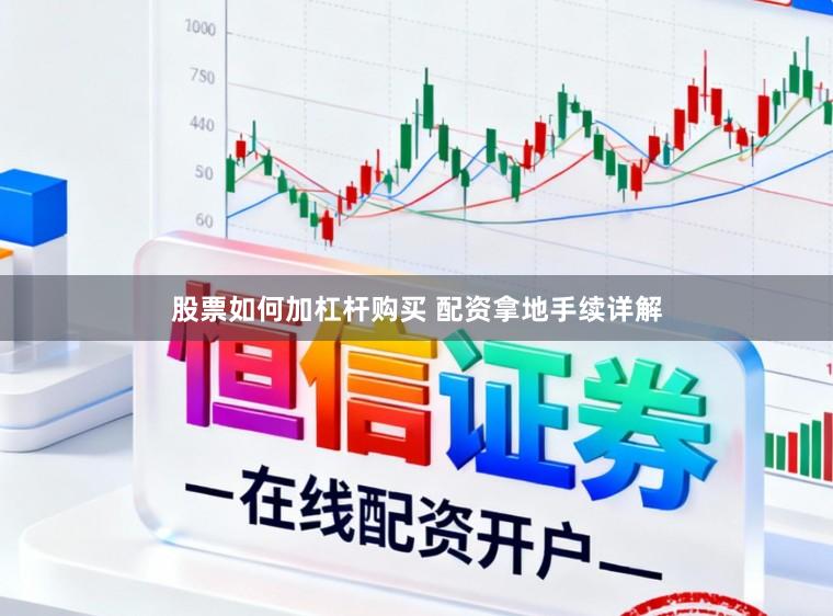 股票如何加杠杆购买 配资拿地手续详解