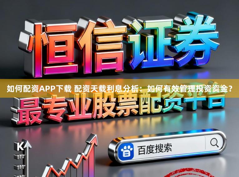 如何配资APP下载 配资天载利息分析：如何有效管理投资资金？