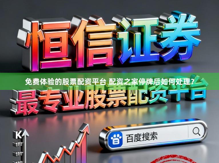 免费体验的股票配资平台 配资之家停牌后如何处理？
