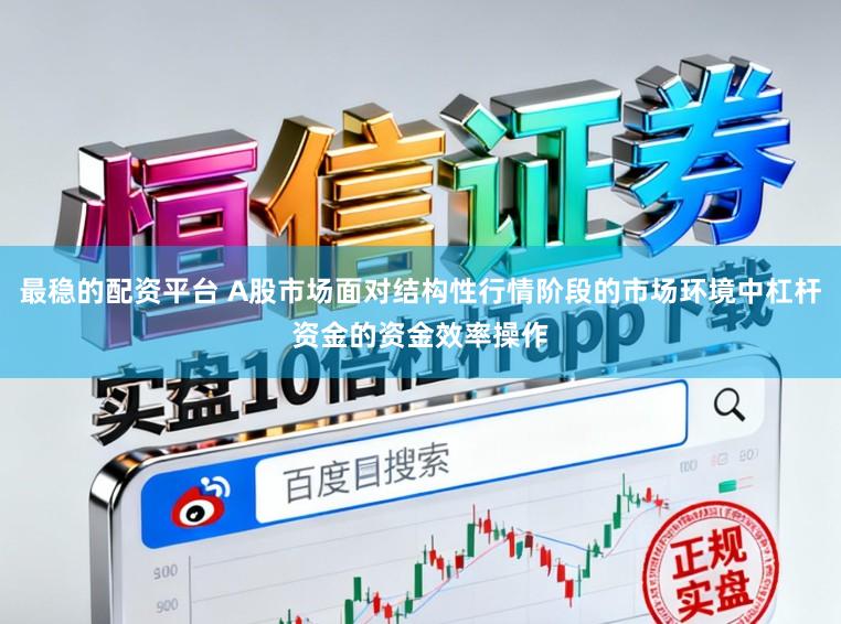 最稳的配资平台 A股市场面对结构性行情阶段的市场环境中杠杆资金的资金效率操作
