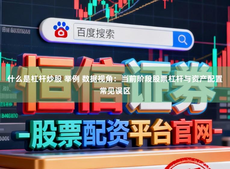 什么是杠杆炒股 举例 数据视角：当前阶段股票杠杆与资产配置常见误区