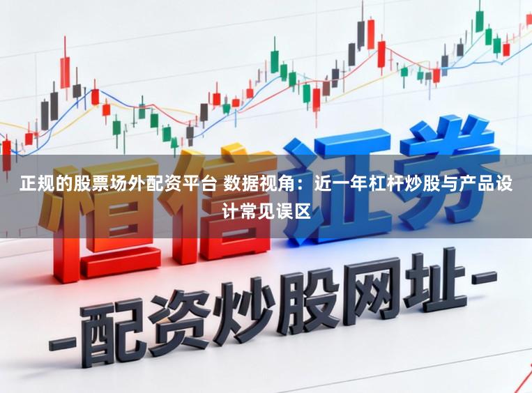 正规的股票场外配资平台 数据视角：近一年杠杆炒股与产品设计常见误区