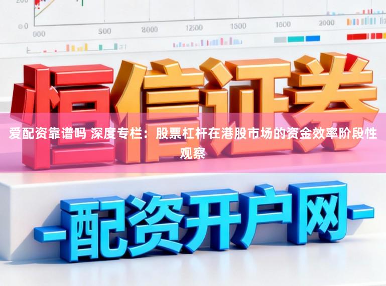 爱配资靠谱吗 深度专栏：股票杠杆在港股市场的资金效率阶段性观察