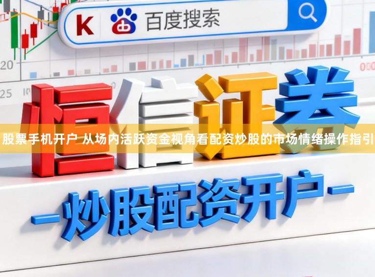股票手机开户 从场内活跃资金视角看配资炒股的市场情绪操作指引