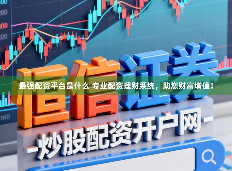 最强配资平台是什么 专业配资理财系统，助您财富增值！